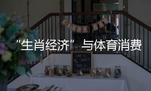 “生肖經(jīng)濟(jì)”與體育消費(fèi)共振 “龍?jiān)亍斌w育商品熱度上漲