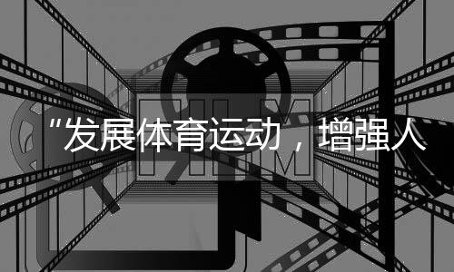 “發(fā)展體育運動，增強人民體質(zhì)”題詞73周年全民健身主題系列活動（全國主會場）舉行