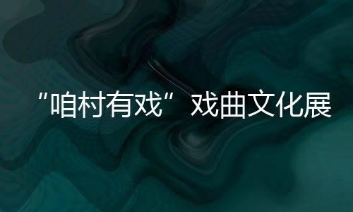 “咱村有戲”戲曲文化展演暨頒獎演出活動舉行