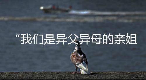 “我們是異父異母的親姐妹！今天一起上領(lǐng)獎(jiǎng)臺(tái)了！”