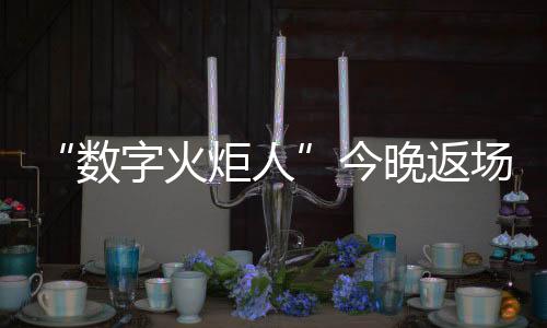 “數(shù)字火炬人”今晚返場，閉幕式后人人可領(lǐng)星光數(shù)字紀念章