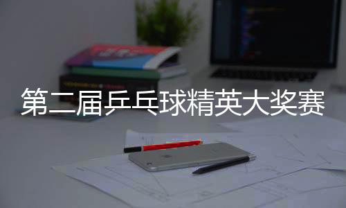 第二屆乒乓球精英大獎賽開賽 蔡振華現(xiàn)場與球迷互動