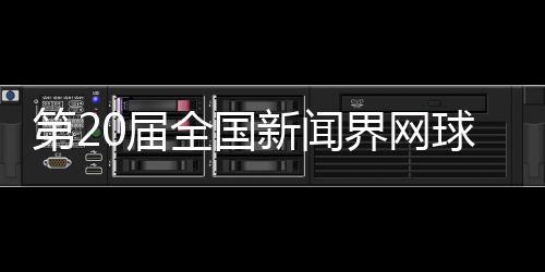 第20屆全國新聞界網(wǎng)球大賽將于11月在四川瀘州舉行