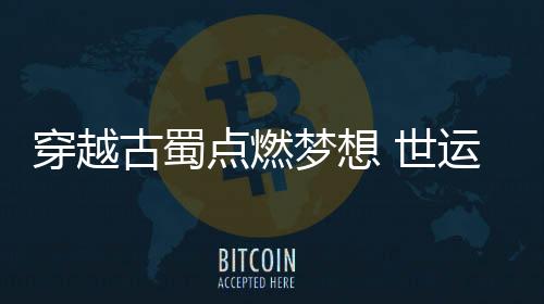 穿越古蜀點(diǎn)燃?jí)粝?世運(yùn)會(huì)史上首次火炬?zhèn)鬟f收官