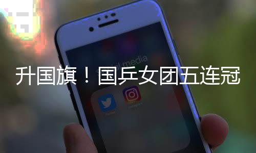 升國(guó)旗！國(guó)乒女團(tuán)五連冠 全場(chǎng)高唱《義勇軍進(jìn)行曲》