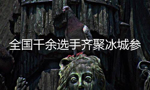 全國(guó)千余選手齊聚冰城參加國(guó)家花樣滑冰等級(jí)測(cè)試活動(dòng)