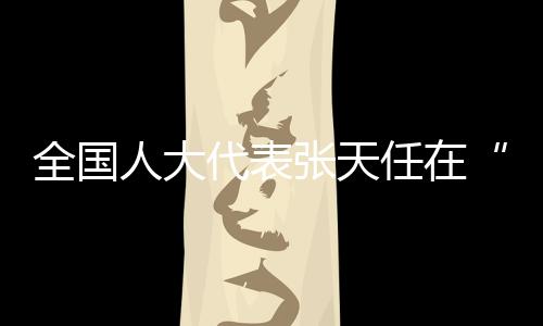 全國人大代表張?zhí)烊卧凇按硗ǖ馈苯邮懿稍L——共同富裕，體育大有作為