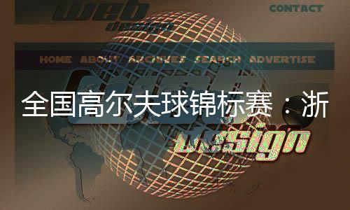 全國高爾夫球錦標賽：浙江男隊、廣東女隊強勢摘金