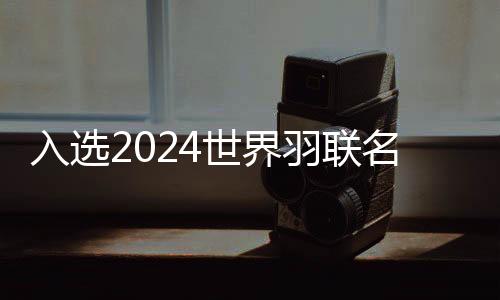 入選2024世界羽聯(lián)名人堂 諶龍：每一個(gè)冠軍都記憶深刻