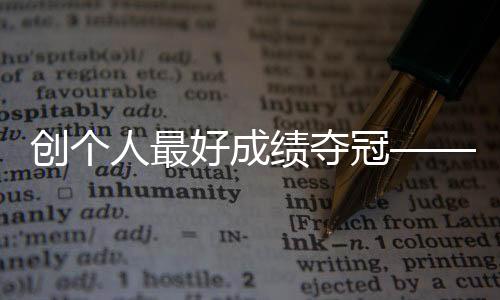 創(chuàng)個人最好成績奪冠——競走小將馬振霞期待圓夢巴黎