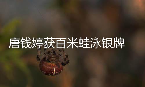 唐錢(qián)婷獲百米蛙泳銀牌 啟蒙教練：她有過(guò)低谷但對(duì)游泳始終執(zhí)著
