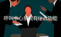 呼叫中心系統(tǒng)有什么功能，怎么搭建