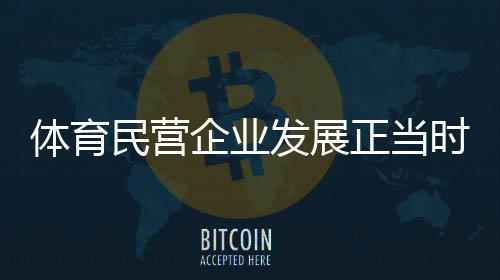 體育民營企業(yè)發(fā)展正當時系列報道之一 國產體育品牌營收齊創(chuàng)新高