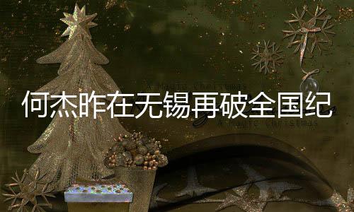 何杰昨在無錫再破全國紀(jì)錄 中國馬拉松跑進206時代