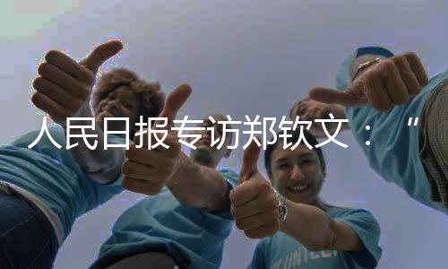 人民日?qǐng)?bào)專訪鄭欽文：“有強(qiáng)大對(duì)手，才讓我充滿動(dòng)力”