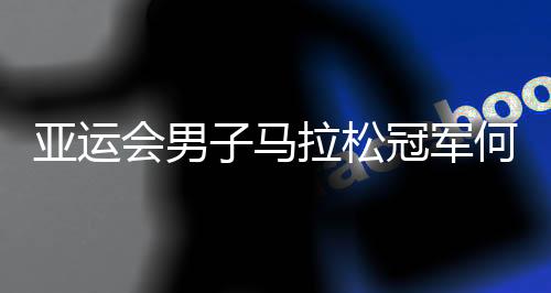 亞運會男子馬拉松冠軍何杰：人生不設限 一直向前跑