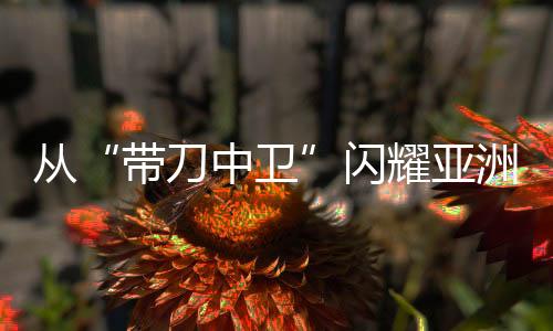 從“帶刀中衛(wèi)”閃耀亞洲杯，看到青訓(xùn)久久為功之路