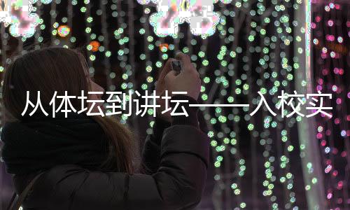 從體壇到講壇——入校實訓項目為退役運動員轉(zhuǎn)型探索新路