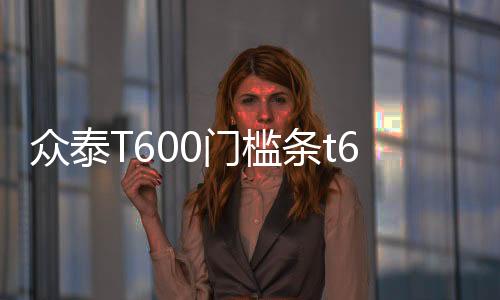 眾泰T600門檻條t600coupe改裝飾配件運動版迎賓踏板內(nèi)飾汽車用品