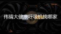 偉晴大健康呼吸機(jī)找哪家