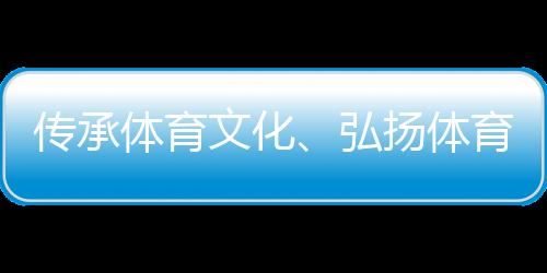 傳承體育文化、弘揚(yáng)體育精神 重慶體育博物館正式開(kāi)館