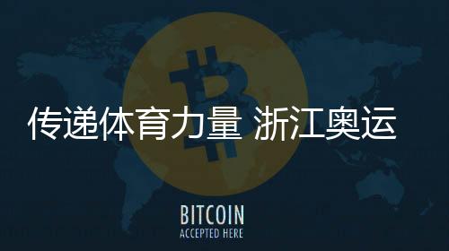 傳遞體育力量 浙江奧運健兒倡議“爭做青春榜樣”