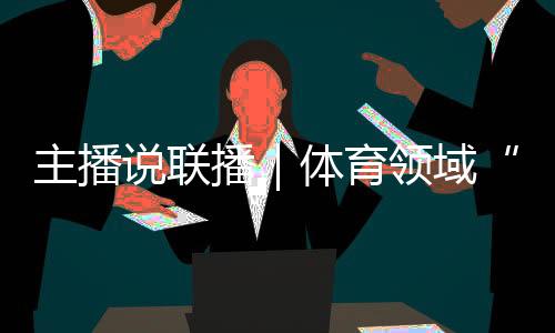 主播說聯(lián)播｜體育領(lǐng)域“飯圈”亂象，怎么整、如何治？