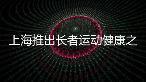上海推出長者運(yùn)動(dòng)健康之家——老年人有了家門口的專屬健身房