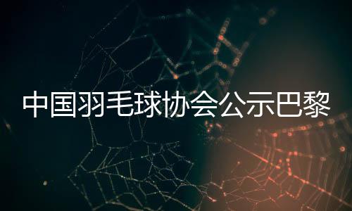 中國羽毛球協(xié)會公示巴黎奧運參賽名單 陳雨菲、黃東萍領(lǐng)銜