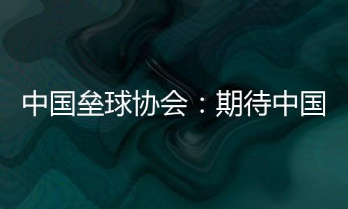 中國壘球協(xié)會(huì)：期待中國隊(duì)在女壘亞洲杯打出高水平比賽
