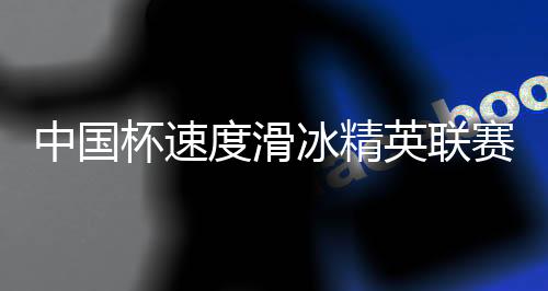 中國(guó)杯速度滑冰精英聯(lián)賽第二站在呼倫貝爾開(kāi)賽