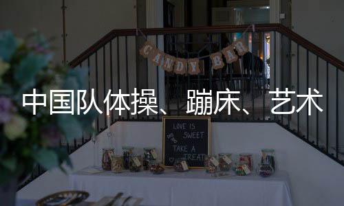 中國隊體操、蹦床、藝術體操項目奧運參賽名單公示
