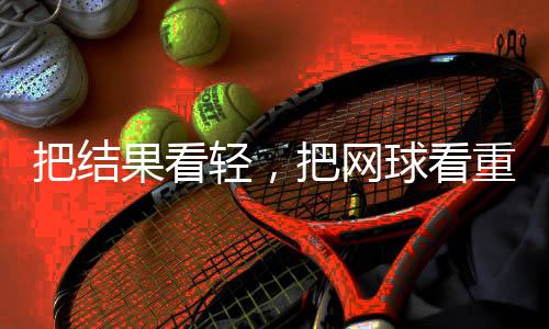 把結(jié)果看輕，把網(wǎng)球看重——專訪中國網(wǎng)球“一哥”張之臻