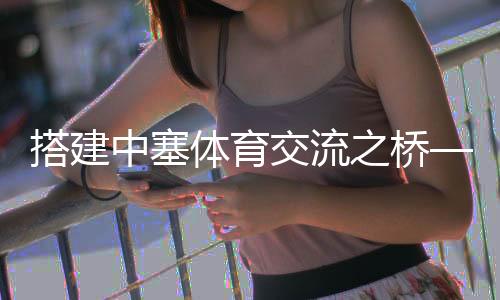 搭建中塞體育交流之橋——塞爾維亞教練的中國(guó)籃球夢(mèng)