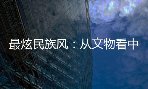 最炫民族風(fēng)：從文物看中國傳統(tǒng)體育文化源遠(yuǎn)流長