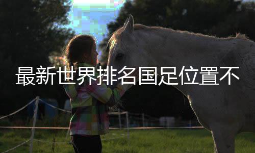 最新世界排名國(guó)足位置不變：亞洲第11，世界第79