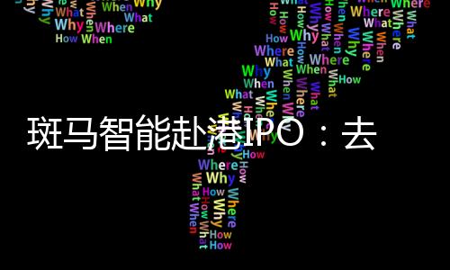 斑馬智能赴港IPO：去年計(jì)提超18億元減值重挫利潤，業(yè)務(wù)高度依賴阿里和上汽