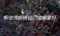 斯彼得斷橋鋁門窗哪家好