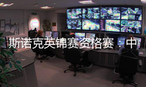 斯諾克英錦賽資格賽：中國軍團(tuán)次日五戰(zhàn)取四勝