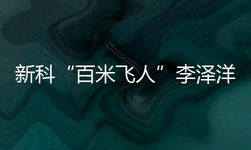 新科“百米飛人”李澤洋：中國(guó)短跑大旗我們來(lái)扛