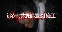 新農(nóng)村太陽能路燈施工