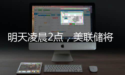 明天凌晨2點，美聯(lián)儲將公布利率決議，“降息可能性幾乎為零”；三星工會宣布罷工，內(nèi)存股普漲；蘋果CEO庫克現(xiàn)身成都