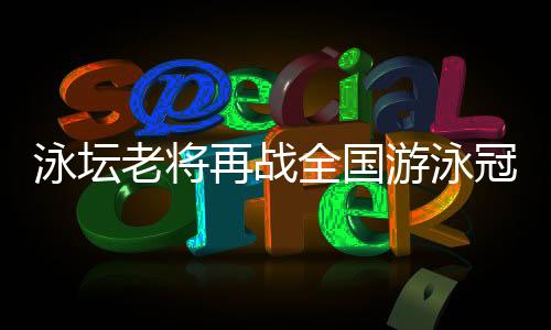 泳壇老將再戰(zhàn)全國游泳冠軍賽，堅(jiān)韌拼搏的孫楊配得上眾人掌聲