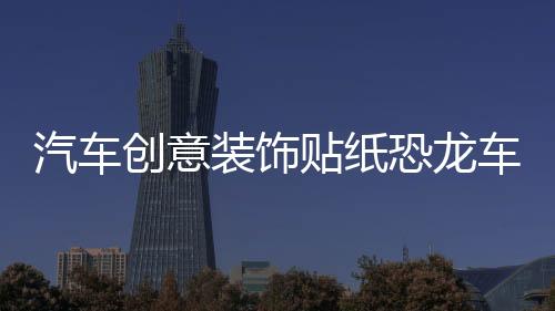 汽車創(chuàng)意裝飾貼紙恐龍車貼個(gè)性貼紙車門劃痕貼燈眉貼車身貼