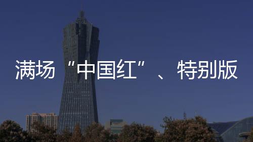 滿場(chǎng)“中國(guó)紅”、特別版球衣 奧運(yùn)賽場(chǎng)的拼搏之路從不孤單
