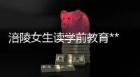涪陵女生讀學(xué)前教育***好嗎