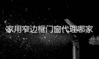 家用窄邊框門窗代理哪家好