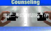 宏晟二手切割機(jī)回收「在線咨詢」
