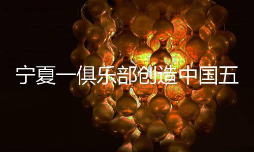 寧夏一俱樂部創(chuàng)造中國五人制足球歷史