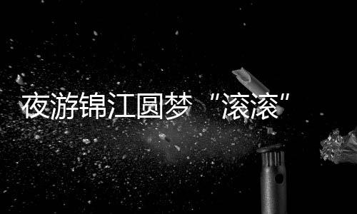 夜游錦江圓夢(mèng)“滾滾” 中外運(yùn)動(dòng)員中秋節(jié)感受煙火成都